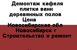 Демонтаж кафеля,плитки,ванн, деревянных полов › Цена ­ 250 - Новосибирская обл., Новосибирск г. Строительство и ремонт » Услуги   . Новосибирская обл.,Новосибирск г.